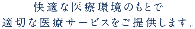 快適な医療環境のもとで適切な医療サービスをご提供します。